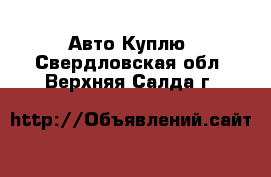 Авто Куплю. Свердловская обл.,Верхняя Салда г.